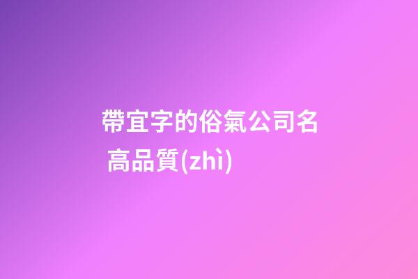 帶宜字的俗氣公司名 高品質(zhì)-第1張-公司起名-玄機派
